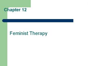 Chapter 12 Feminist Therapy Feminist Therapy l l