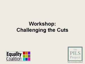 Workshop Challenging the Cuts Challenging the Cuts S