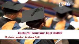 Cultural Tourism CUTO 5007 Module Leader Andrea Bell