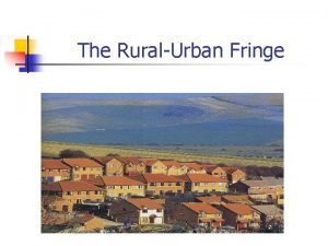 The RuralUrban Fringe What is the ruralurban fringe