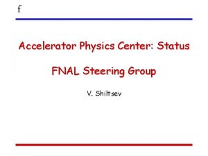 f Accelerator Physics Center Status FNAL Steering Group