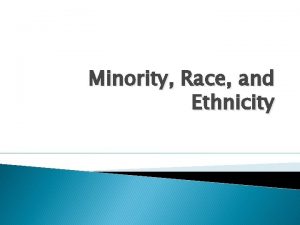 Minority Race and Ethnicity Main Idea Races are