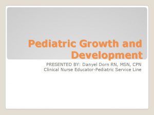 Pediatric Growth and Development PRESENTED BY Danyel Dorn