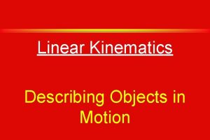 Linear Kinematics Describing Objects in Motion Define Motion