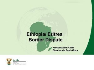 Ethiopia Eritrea Border Dispute Presentation Chief Directorate East