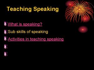 Teaching Speaking What is speaking Sub skills of