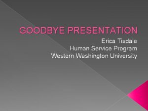 GOODBYE PRESENTATION Erica Tisdale Human Service Program Western