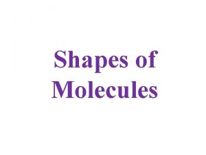Shapes of Molecules Valence Shell Electron Pair Repulsion