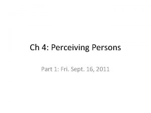 Ch 4 Perceiving Persons Part 1 Fri Sept