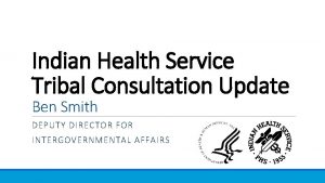 Indian Health Service Tribal Consultation Update Ben Smith