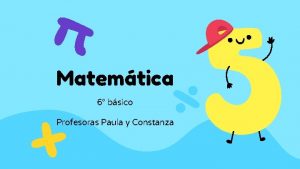 Matemtica 6 bsico Profesoras Paula y Constanza Clase