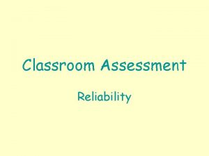 Classroom Assessment Reliability Classroom Assessment Reliability Reliability Assessment