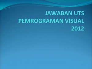 JAWABAN UTS PEMROGRAMAN VISUAL 2012 1 A Pemrograman
