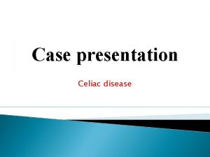 Case presentation Celiac disease A 21 years old