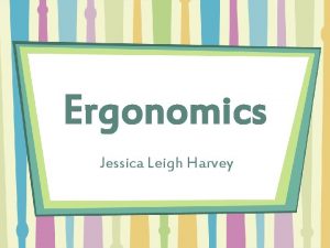 Ergonomics Jessica Leigh Harvey What is Ergonomics Ergonomics