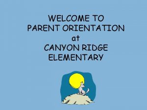 WELCOME TO PARENT ORIENTATION at CANYON RIDGE ELEMENTARY