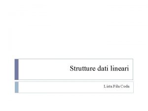 Strutture dati lineari Lista Pila Coda Strutture dati