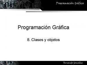 Programacin Grfica 8 Clases y objetos Clases Clases