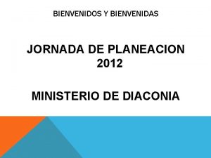 BIENVENIDOS Y BIENVENIDAS JORNADA DE PLANEACION 2012 MINISTERIO