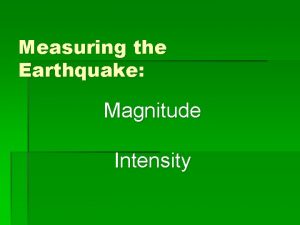 Measuring the Earthquake Magnitude Intensity Magnitude Measures the