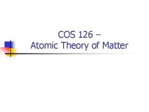 COS 126 Atomic Theory of Matter Atomic Theory
