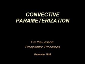 CONVECTIVE PARAMETERIZATION For the Lesson Precipitation Processes December
