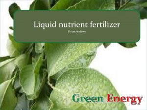 Liquid nutrient fertilizer Presentation Green Energy Organic liquid