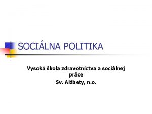 SOCILNA POLITIKA Vysok kola zdravotnctva a socilnej prce