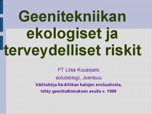 Geenitekniikan ekologiset ja terveydelliset riskit FT Liisa Kuusipalo