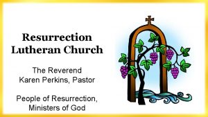 Resurrection Lutheran Church The Reverend Karen Perkins Pastor