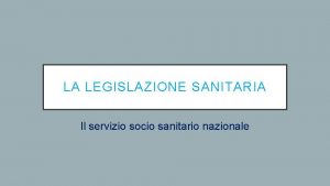 LA LEGISLAZIONE SANITARIA Il servizio socio sanitario nazionale