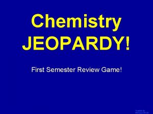 Chemistry JEOPARDY Click Once to Begin First Semester