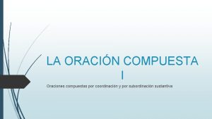 LA ORACIN COMPUESTA I Oraciones compuestas por coordinacin