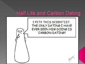 Half Life and Carbon Dating A Half Life