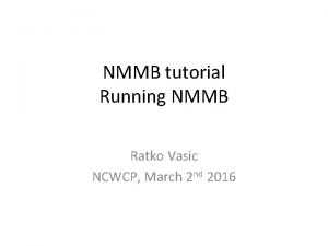 NMMB tutorial Running NMMB Ratko Vasic NCWCP March