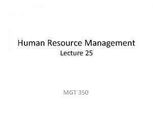 Human Resource Management Lecture 25 MGT 350 Last