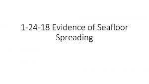 1 24 18 Evidence of Seafloor Spreading Do