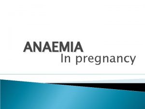 ANAEMIA In pregnancy Def anaemia in pregnancy is