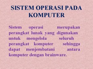 SISTEM OPERASI PADA KOMPUTER Sistem operasi merupakan perangkat