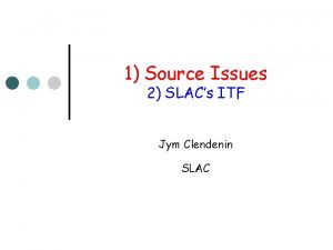 1 Source Issues 2 SLACs ITF Jym Clendenin