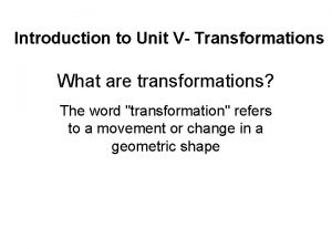 Introduction to Unit V Transformations What are transformations