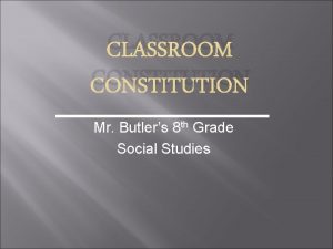 CLASSROOM CONSTITUTION Mr Butlers 8 th Grade Social