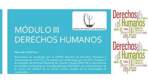 MDULO III DERECHOS HUMANOS Alan Garca Huitron Doctorante