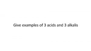 Give examples of 3 acids and 3 alkalis