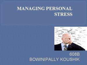 MANAGING PERSONAL STRESS 608 B BOWINIPALLY KOUSHIK OVERVIEW