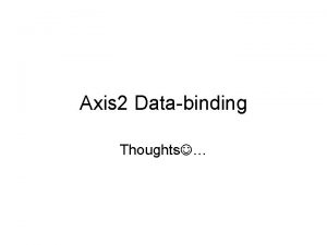Axis 2 Databinding Thoughts Major changes from Axis Axis 2 Databinding Thoughts Major changes from Axis