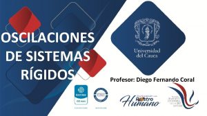 OSCILACIONES DE SISTEMAS RGIDOS Profesor Diego Fernando Coral