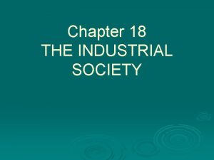 Chapter 18 THE INDUSTRIAL SOCIETY Ingredients for Industrial