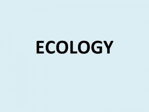 ECOLOGY Ecology interaction between living and nonliving things