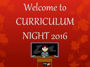 Welcome to CURRICULUM NIGHT 2016 Welcome to Room